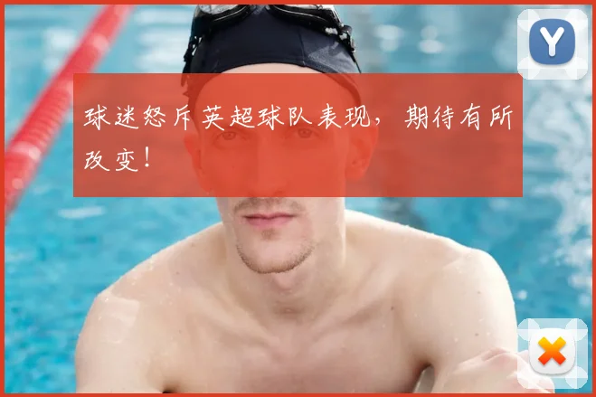 球迷怒斥英超球队表现，期待有所改变！