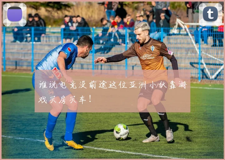 谁说电竞没前途这位亚洲小伙靠游戏买房买车！