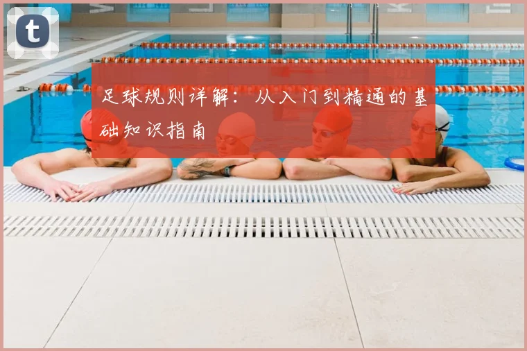 足球规则详解：从入门到精通的基础知识指南