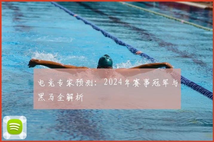 电竞专家预测：2024年赛事冠军与黑马全解析