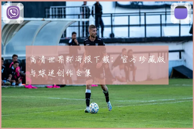 高清世界杯海报下载：官方珍藏版与球迷创作合集