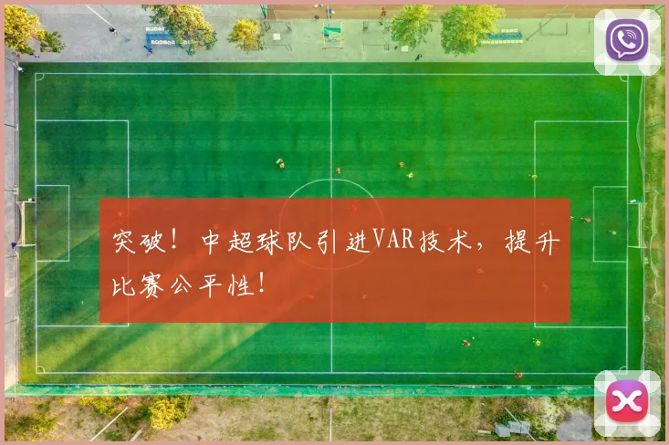 突破！中超球队引进VAR技术，提升比赛公平性！