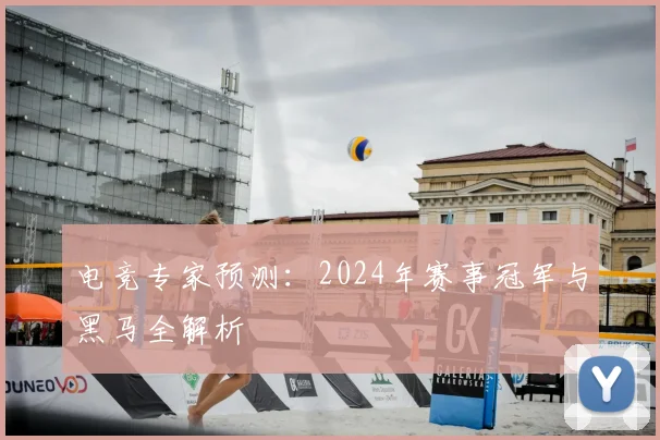 电竞专家预测：2024年赛事冠军与黑马全解析