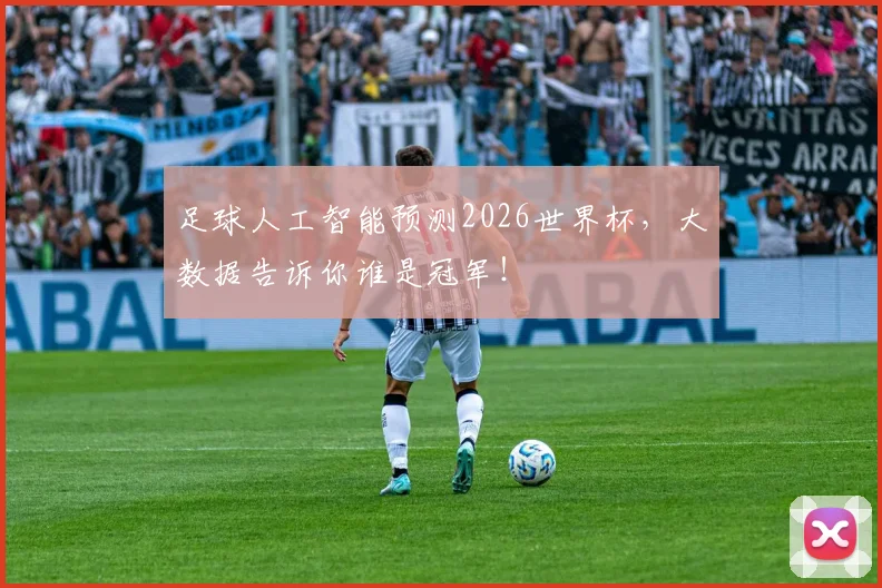 足球人工智能预测2026世界杯，大数据告诉你谁是冠军！