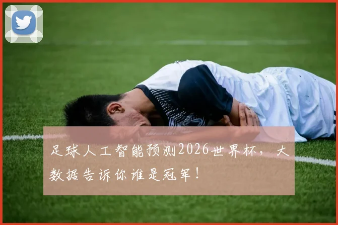 足球人工智能预测2026世界杯，大数据告诉你谁是冠军！