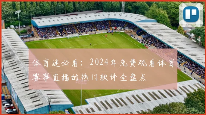 体育迷必看：2024年免费观看体育赛事直播的热门软件全盘点