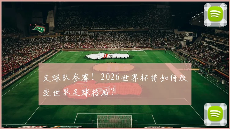 支球队参赛！2026世界杯将如何改变世界足球格局？