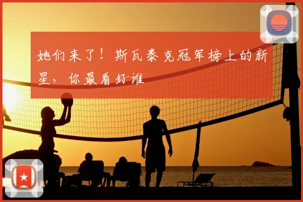 她们来了！斯瓦泰克冠军榜上的新星，你最看好谁