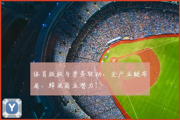 体育版权与票务联动，全产业链布局，释放商业潜力！