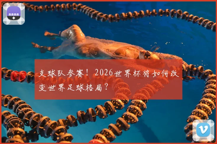 支球队参赛！2026世界杯将如何改变世界足球格局？