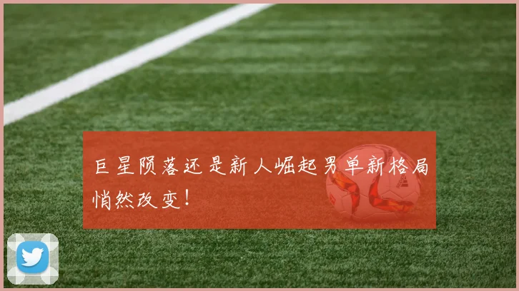 巨星陨落还是新人崛起男单新格局悄然改变！