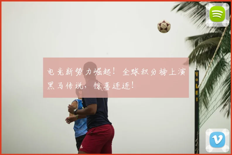 电竞新势力崛起！全球积分榜上演黑马传说，惊喜连连！