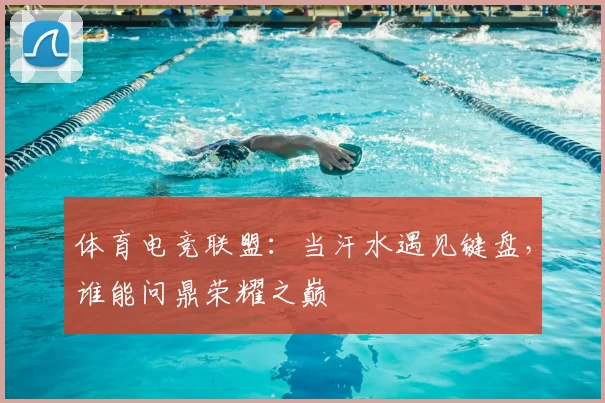 体育电竞联盟：当汗水遇见键盘，谁能问鼎荣耀之巅