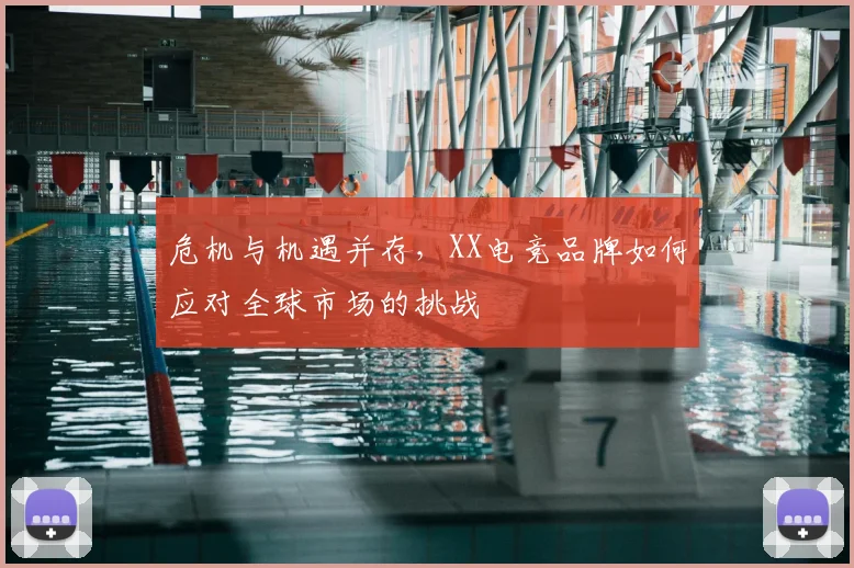 危机与机遇并存，XX电竞品牌如何应对全球市场的挑战