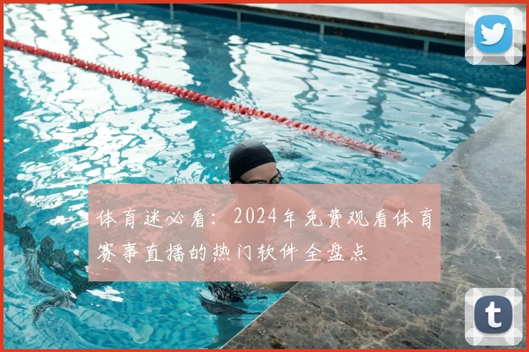 体育迷必看：2024年免费观看体育赛事直播的热门软件全盘点