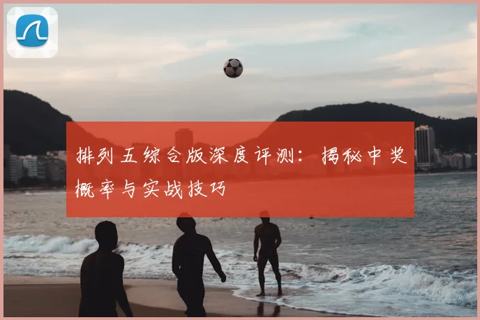 排列五综合版深度评测：揭秘中奖概率与实战技巧