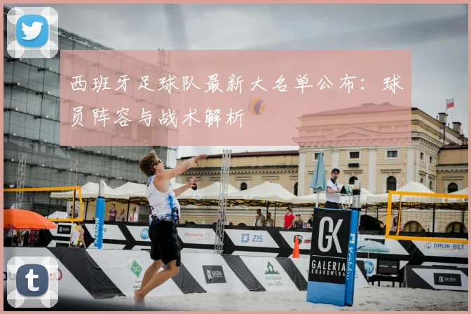 西班牙足球队最新大名单公布：球员阵容与战术解析