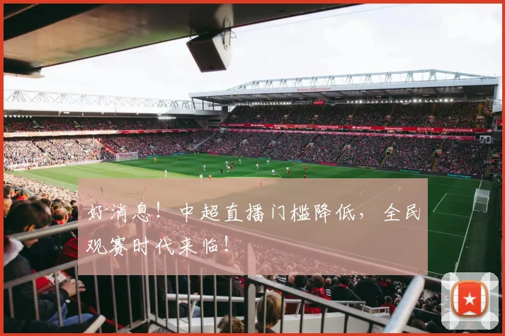 好消息！中超直播门槛降低，全民观赛时代来临！