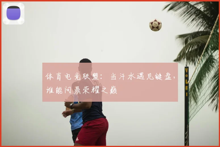 体育电竞联盟：当汗水遇见键盘，谁能问鼎荣耀之巅