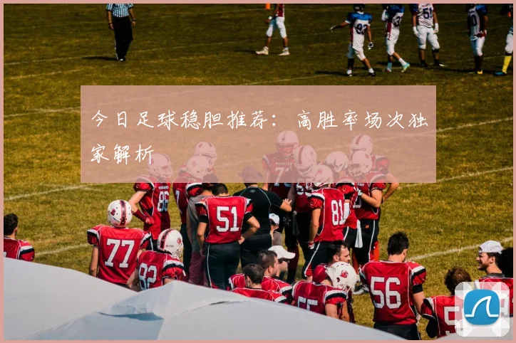 今日足球稳胆推荐:高胜率场次独家解析