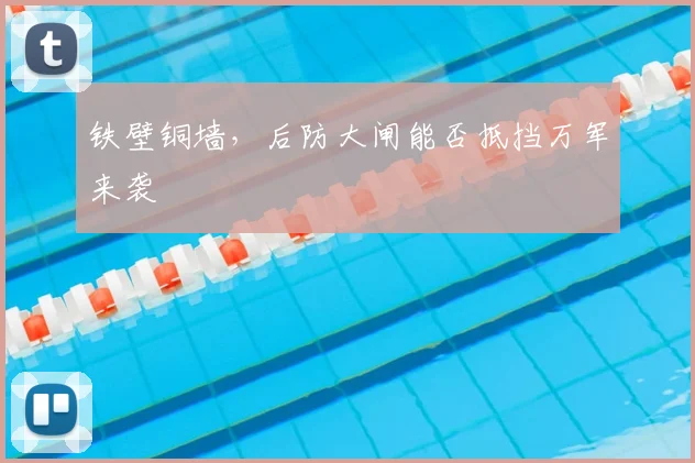 铁壁铜墙，后防大闸能否抵挡万军来袭