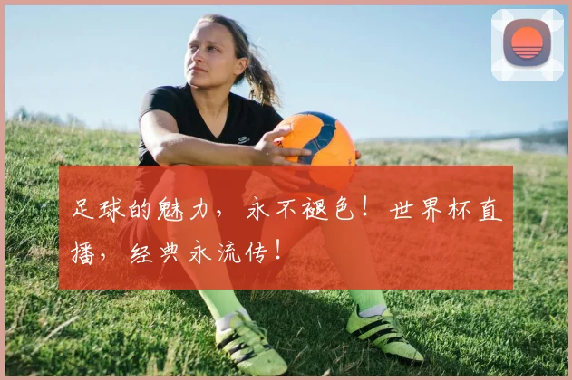 足球的魅力，永不褪色！世界杯直播，经典永流传！