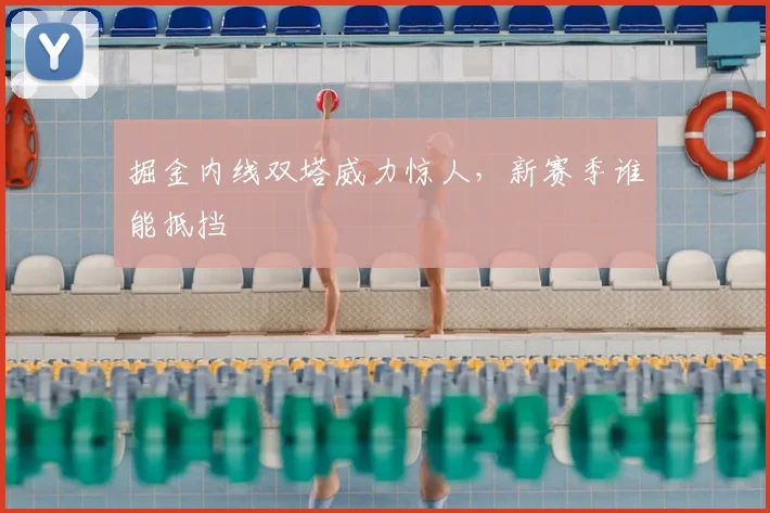 掘金内线双塔威力惊人，新赛季谁能抵挡