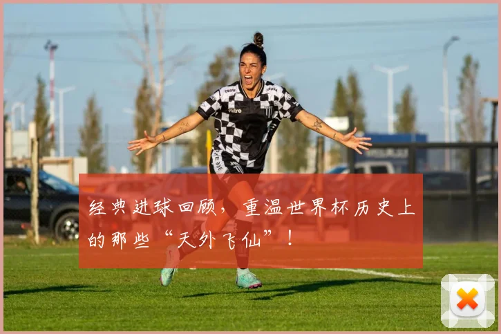 经典进球回顾，重温世界杯历史上的那些“天外飞仙”！