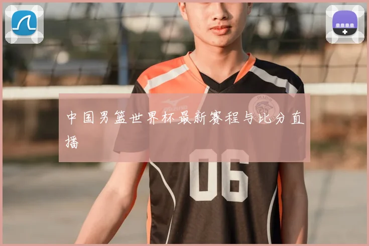 中国男篮世界杯最新赛程与比分直播