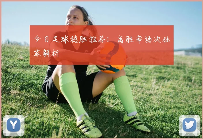 今日足球稳胆推荐：高胜率场次独家解析
